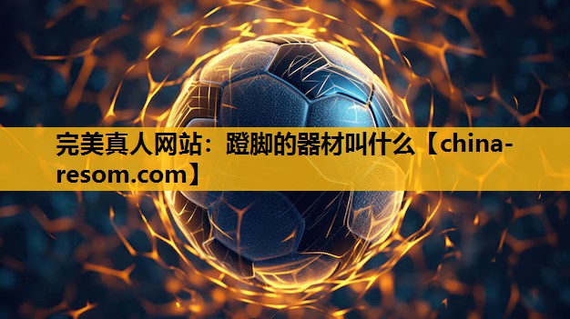 完美真人网站：蹬脚的器材叫什么