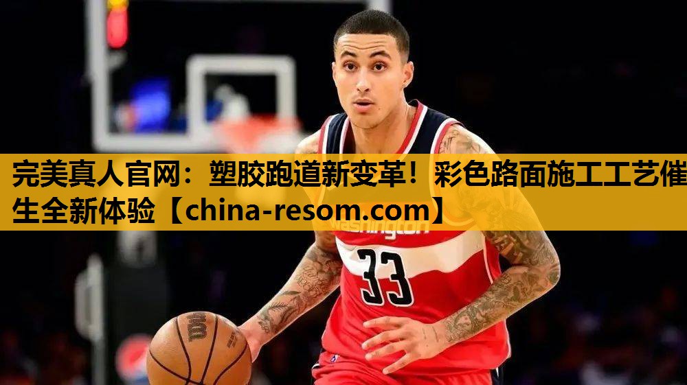 完美真人官网：塑胶跑道新变革！彩色路面施工工艺催生全新体验