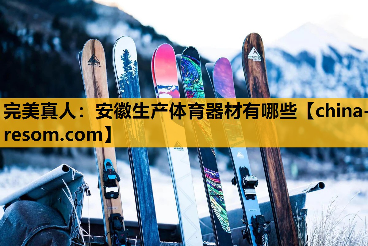 完美真人：安徽生产体育器材有哪些