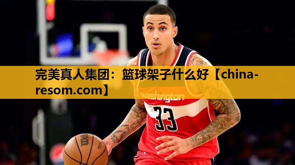 完美真人集团：篮球架子什么好