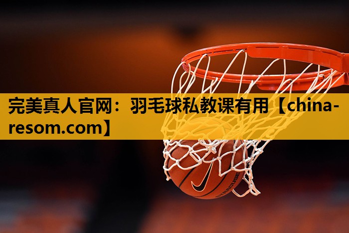完美真人官网：羽毛球私教课有用