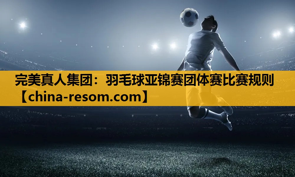 羽毛球亚锦赛团体赛比赛规则