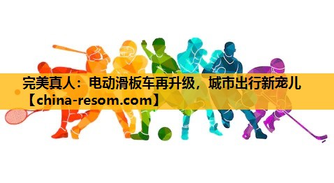 电动滑板车再升级，城市出行新宠儿